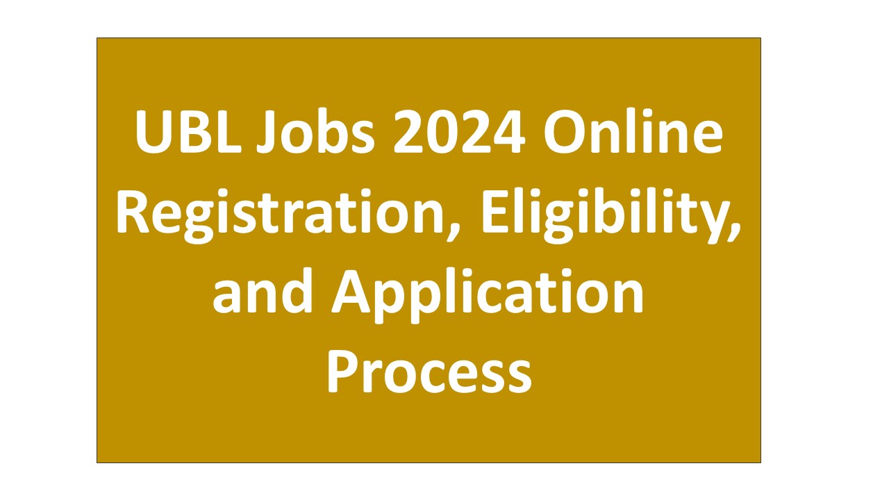 UBL Jobs 2024 Online Registration, Eligibility, and Application Process