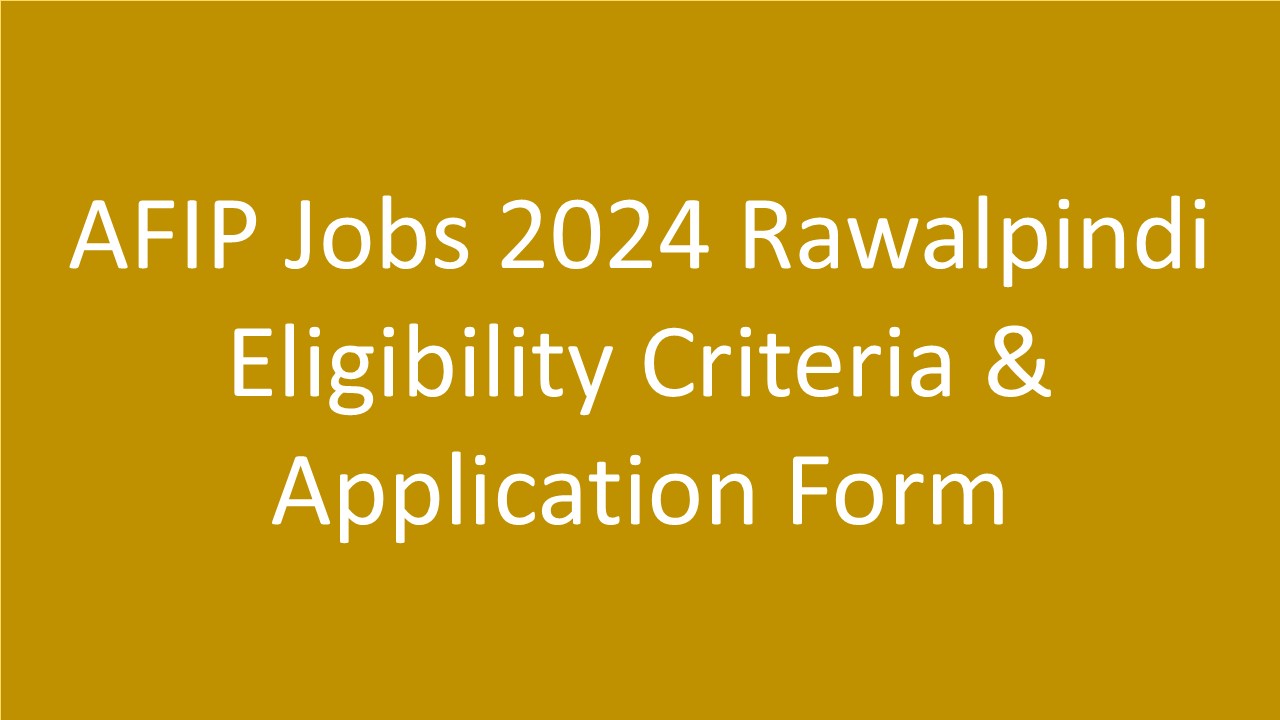 AFIP Jobs 2024 Rawalpindi Eligibility Criteria & Application Form