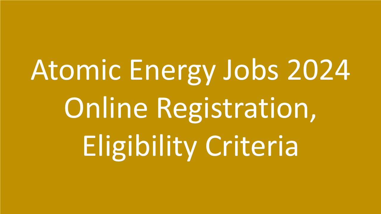 Atomic Energy Jobs 2024 Online Registration, Eligibility Criteria