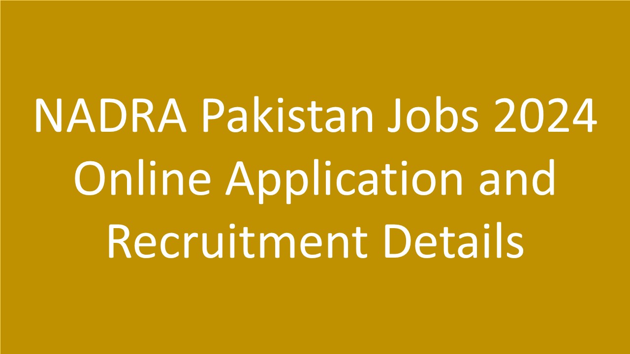 NADRA Pakistan Jobs 2024 Online Application and Recruitment Details