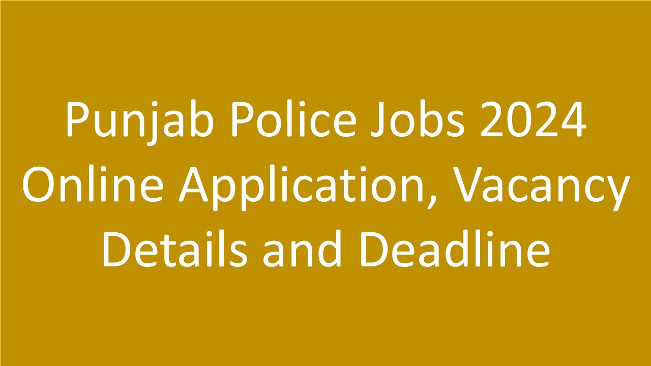 Punjab Police Jobs 2024 Online Application, Vacancy Details and Deadline